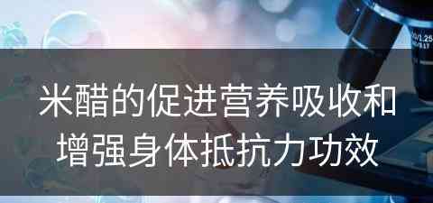 米醋的促进营养吸收和增强身体抵抗力功效